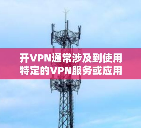 开VPN通常涉及到使用特定的VPN服务或应用来加密数据和视频通话。这些服务可能需要额外的流量费，具体取决于运营商的套餐类型和使用情况。以下是详细的分析