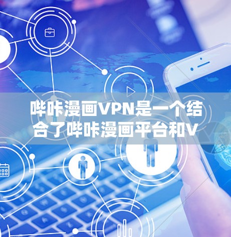 哔咔漫画VPN是一个结合了哔咔漫画平台和VPN技术的综合解决方案，旨在为用户提供更加安全、便捷的漫画内容访问体验。以下是一个详细的步骤指南，帮助您逐步实现哔咔漫画VPN的设置和管理