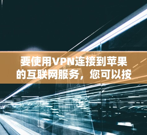 要使用VPN连接到苹果的互联网服务，您可以按照以下步骤操作