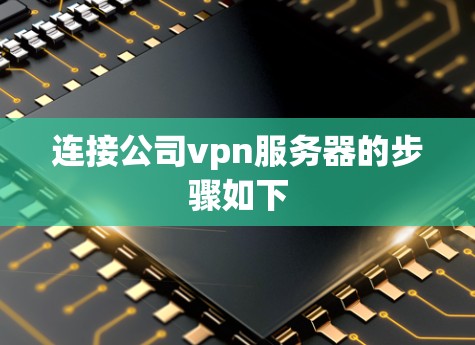 连接公司vpn服务器的步骤如下 连接公司vpn服务器的步骤如下
