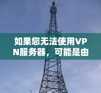 如果您无法使用VPN服务器，可能是由于以下原因导致的