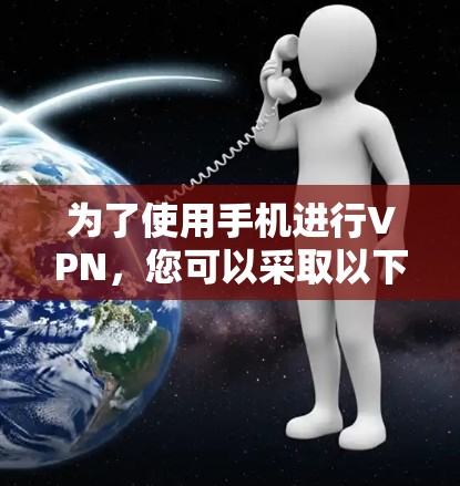 为了使用手机进行VPN,您可以采取以下方法 为了使用手机进行VPN,您可以采取以下方法