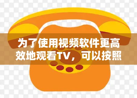 为了使用视频软件更高效地观看TV,可以按照以下步骤进行选择和安装 为了使用视频软件更高效地观看TV,可以按照以下步骤进行选择和安装