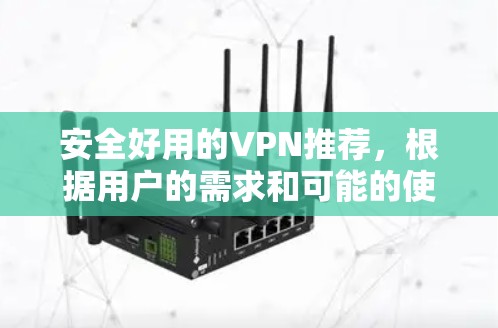 安全好用的VPN推荐,根据用户的需求和可能的使用场景,以下是几个推荐 安全好用的VPN推荐,根据用户的需求和可能的使用场景,以下是几个推荐