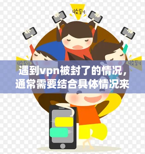 遇到vpn被封了的情况，通常需要结合具体情况来处理。以下是一些可能的解决步骤