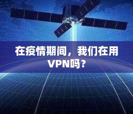 在疫情期间,我们在用VPN吗? 在疫情期间,我们在用VPN吗?
