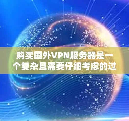 购买国外VPN服务器是一个复杂且需要仔细考虑的过程。以下是一些详细的步骤和建议,帮助您更好地购买和配置您的VPN服务器 购买国外VPN服务器是一个复杂且需要仔细考虑的过程。以下是一些详细的步骤和建议,帮助您更好地购买和配置您的VPN服务器