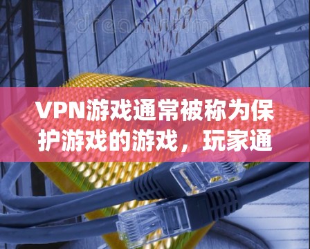 VPN游戏通常被称为保护游戏的游戏,玩家通过使用VPN技术保护自己的游戏数据,以便在游戏服务器上获取游戏内容或资源。以下是一些 popular 的VPN游戏推荐,涵盖了不同的类型和平台 VPN游戏通常被称为保护游戏的游戏,玩家通过使用VPN技术保护自己的游戏数据,以便在游戏服务器上获取游戏内容或资源。以下是一些 popular 的VPN游戏推荐,涵盖了不同的类型和平台
