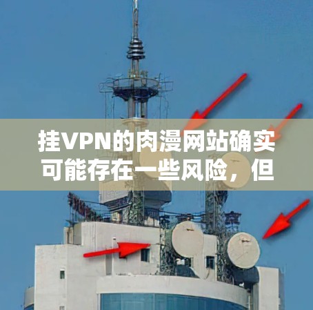 挂VPN的肉漫网站确实可能存在一些风险,但具体情况取决于网站本身的设置和安全措施。以下是一些常见的问题和注意事项 挂VPN的肉漫网站确实可能存在一些风险,但具体情况取决于网站本身的设置和安全措施。以下是一些常见的问题和注意事项