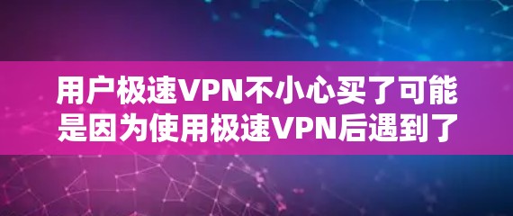 用户极速VPN不小心买了可能是因为使用极速VPN后遇到了问题,比如被限制上网、数据泄露、或登录问题,导致他们决定购买其他VPN服务。以下是一些可能的原因和解决方案 用户极速VPN不小心买了可能是因为使用极速VPN后遇到了问题,比如被限制上网、数据泄露、或登录问题,导致他们决定购买其他VPN服务。以下是一些可能的原因和解决方案