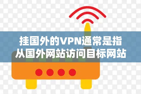 挂国外的VPN通常是指从国外网站访问目标网站(通常是国内服务器)时被阻挡。以下是几种常见的方法和步骤,帮助你安安全防 挂国外的VPN通常是指从国外网站访问目标网站(通常是国内服务器)时被阻挡。以下是几种常见的方法和步骤,帮助你安安全防
