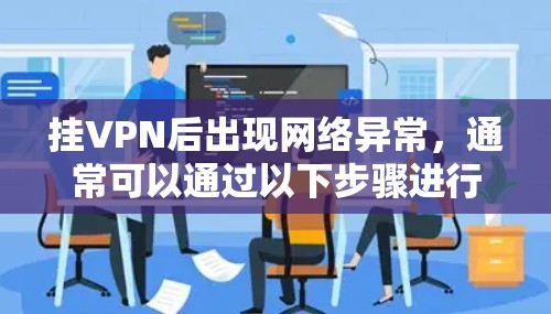 挂VPN后出现网络异常，通常可以通过以下步骤进行排查和解决