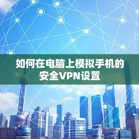 如何在电脑上模拟手机的安全VPN设置 如何在电脑上模拟手机的安全VPN设置