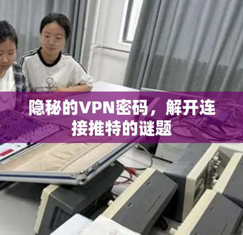 隐秘的VPN密码，解开连接推特的谜题