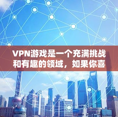 VPN游戏是一个充满挑战和有趣的领域，如果你喜欢在虚拟环境中探索和与他人的互动，那么VPN游戏是一个不错的选择。以下是一些可以考虑的VPN游戏排行榜，供你参考