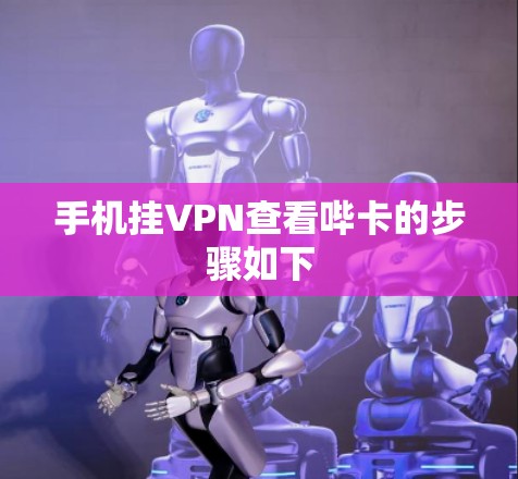 手机挂VPN查看哔卡的步骤如下 手机挂VPN查看哔卡的步骤如下