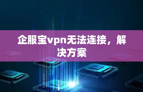 企服宝vpn无法连接，解决方案