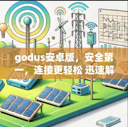 godus安卓版，安全第一，连接更轻松 迅速解码，轻松通信