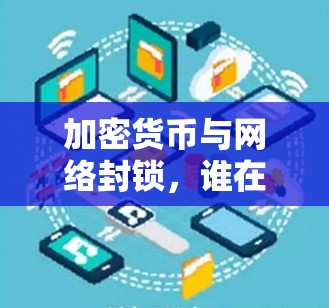 加密货币与网络封锁,谁在主导? 加密货币与网络封锁,谁在主导?
