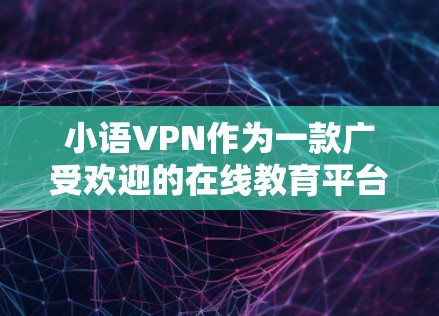 小语VPN作为一款广受欢迎的在线教育平台,以其高质量的课程和灵活的学习体验在教育领域取得了显著成功。以下是对小语VPN代理商情况的详细介绍