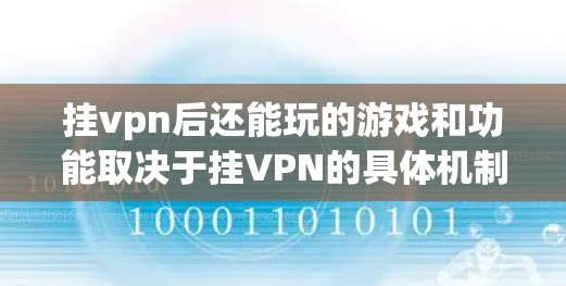 挂vpn后还能玩的游戏和功能取决于挂VPN的具体机制和挂VPN后的设置。以下是可能的情况