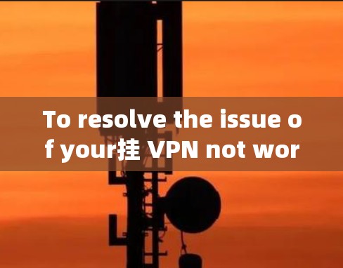 To resolve the issue of your挂 VPN not working on the p-station,follow these organized steps: