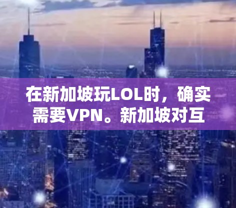 在新加坡玩LOL时,确实需要VPN。新加坡对互联网的监管严格,特别是对游戏和网络服务的访问有限制。因此,为了确保游戏安全,建议使用VPN来连接本地服务器,避免被检测到