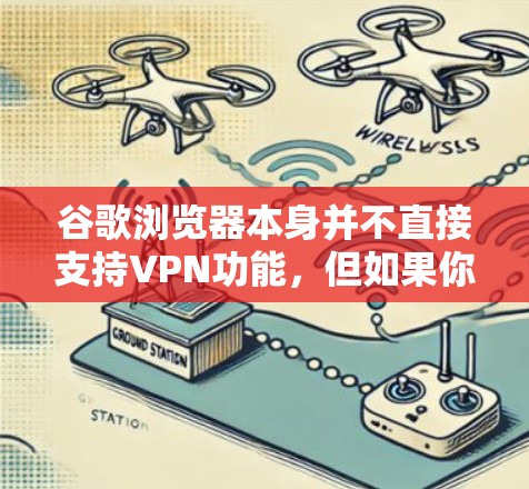 谷歌浏览器本身并不直接支持VPN功能,但如果你希望使用谷歌浏览器访问 VPN 网站,可以按照以下步骤操作