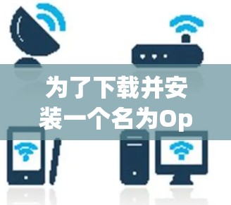 为了下载并安装一个名为Open VPN的汉化版软件,您可以按照以下步骤进行