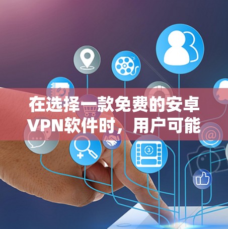 在选择一款免费的安卓VPN软件时,用户可能会面临以下几种情况,预算有限、需要快速访问网络、或者需要安全的VPN体验。以下是一些推荐的免费安卓VPN软件,涵盖不同需求