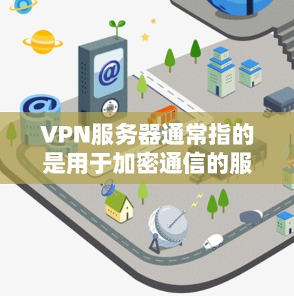 VPN服务器通常指的是用于加密通信的服务器,通常位于网络外部。如果你指的是在手机端运行VPN服务,可以使用以下方法