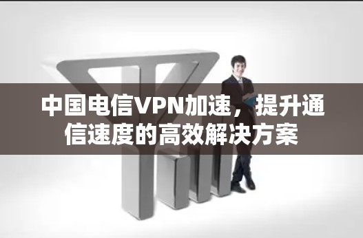 中国电信VPN加速,提升通信速度的高效解决方案