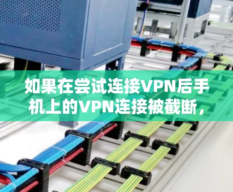 如果在尝试连接VPN后手机上的VPN连接被截断,可能的原因包括以下几种情况