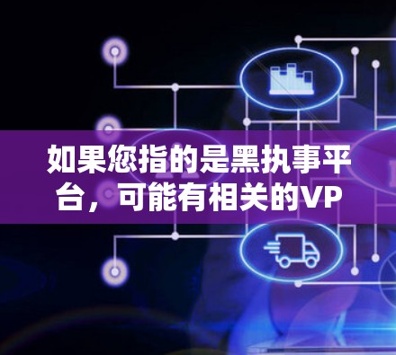 如果您指的是黑执事平台,可能有相关的VPN服务,但我不确定具体情况。如果您需要VPN服务,建议您访问可靠的VPN网站,如