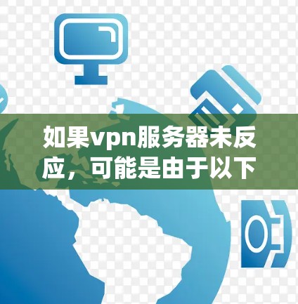 如果vpn服务器未反应，可能是由于以下原因导致的
