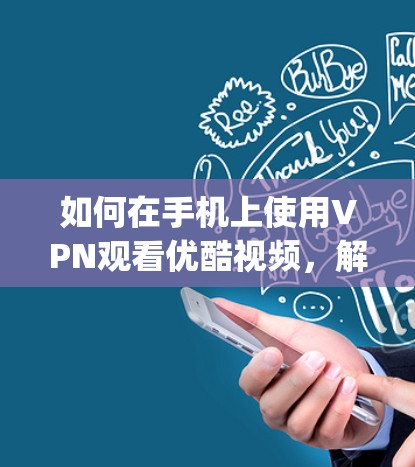 如何在手机上使用VPN观看优酷视频,解决连接问题的实用 guide 如何在手机上使用VPN观看优酷视频,解决连接问题的实用 guide