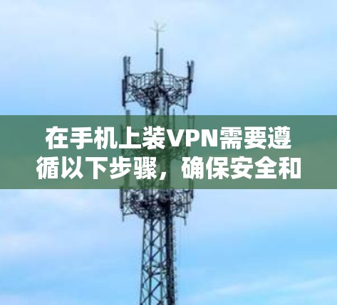 在手机上装VPN需要遵循以下步骤，确保安全和高效的连接