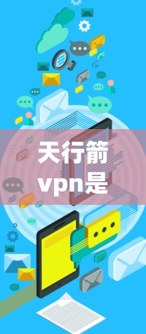 天行箭vpn是一个结合了箭和盾牌的古代武器组合，具有射箭和盾牌双重效果。以下是详细的使用方法和背景信息