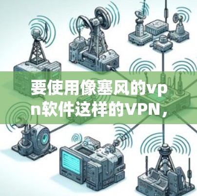 要使用像塞风的vpn软件这样的VPN，您可以按照以下步骤操作