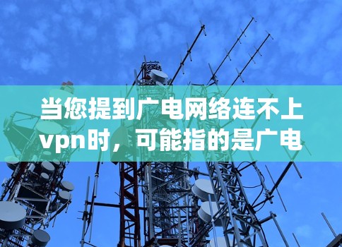 当您提到广电网络连不上vpn时,可能指的是广电网络与某个VPN服务之间的连接问题。下面是一些可能的解决方法 当您提到广电网络连不上vpn时,可能指的是广电网络与某个VPN服务之间的连接问题。下面是一些可能的解决方法