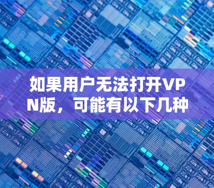 如果用户无法打开VPN版，可能有以下几种原因
