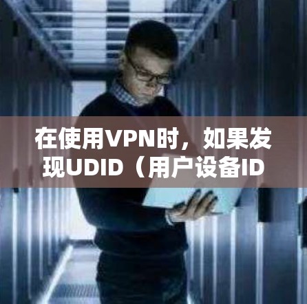 在使用VPN时，如果发现UDID（用户设备ID）显示不出来，通常原因可能与设备的激活状态、IP地址、连接状态或电源问题有关。以下是逐步的解决方案