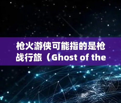 枪火游侠可能指的是枪战行旅(Ghost of the Wild)这是一款游戏,如果你指的是该游戏,它本身没有提供VPN功能。如果你指的是特定的VPN服务,以下是一些通用的VPN推荐 枪火游侠可能指的是枪战行旅(Ghost of the Wild)这是一款游戏,如果你指的是该游戏,它本身没有提供VPN功能。如果你指的是特定的VPN服务,以下是一些通用的VPN推荐