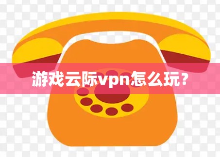 游戏云际vpn怎么玩? 游戏云际vpn怎么玩?