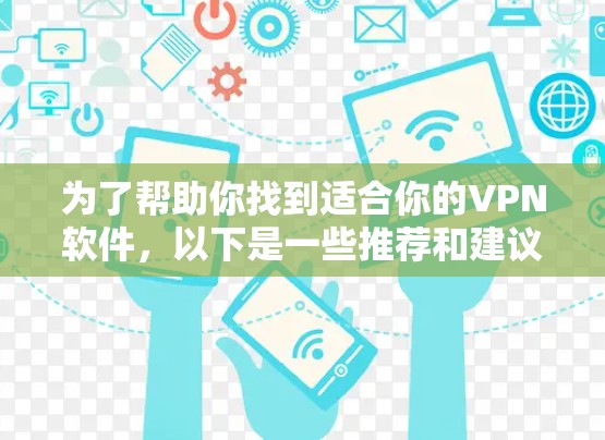 为了帮助你找到适合你的VPN软件,以下是一些推荐和建议 为了帮助你找到适合你的VPN软件,以下是一些推荐和建议