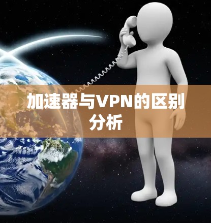 加速器与VPN的区别分析 加速器与VPN的区别分析