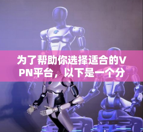 为了帮助你选择适合的VPN平台，以下是一个分步骤的推荐过程
