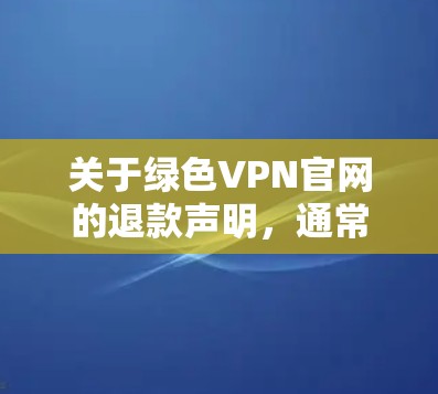 关于绿色VPN官网的退款声明，通常会包括以下内容
