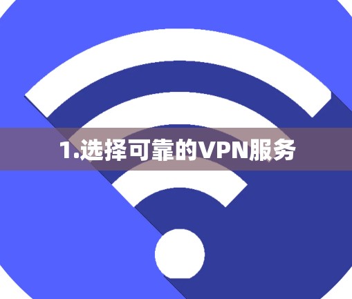 1.选择可靠的VPN服务 1.选择可靠的VPN服务