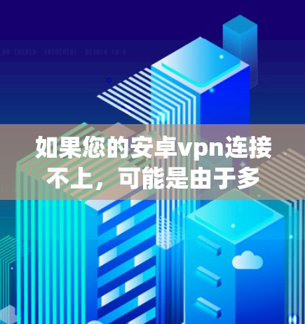 如果您的安卓vpn连接不上，可能是由于多种原因导致的。以下是一些常见的原因和解决方法